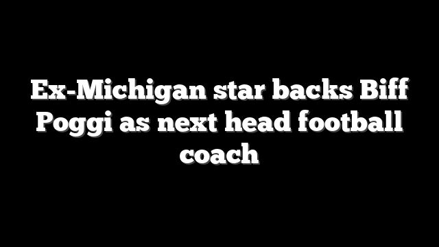 Ex-Michigan star backs Biff Poggi as next head football coach