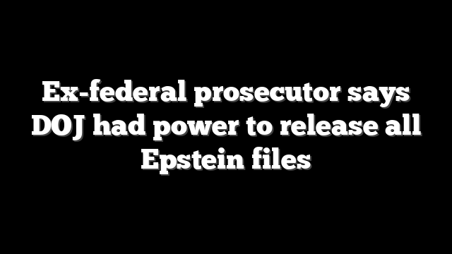Ex-federal prosecutor says DOJ had power to release all Epstein files