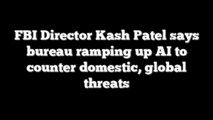 FBI Director Kash Patel says bureau ramping up AI to counter domestic, global threats