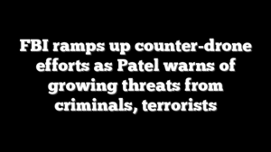 FBI ramps up counter-drone efforts as Patel warns of growing threats from criminals, terrorists
