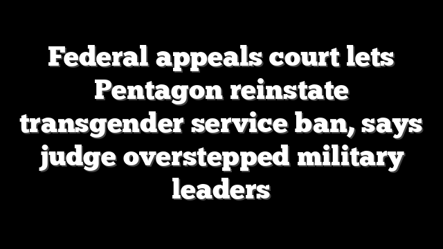 Federal appeals court lets Pentagon reinstate transgender service ban, says judge overstepped military leaders