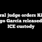 Federal judge orders Kilmar Abrego Garcia released from ICE custody