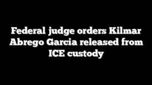 Federal judge orders Kilmar Abrego Garcia released from ICE custody