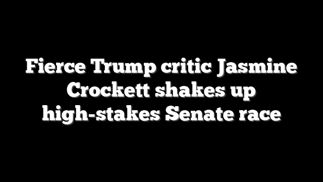 Fierce Trump critic Jasmine Crockett shakes up high-stakes Senate race