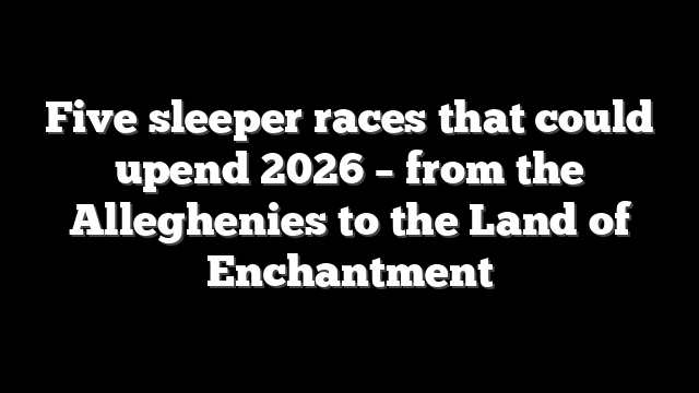Five sleeper races that could upend 2026 – from the Alleghenies to the Land of Enchantment