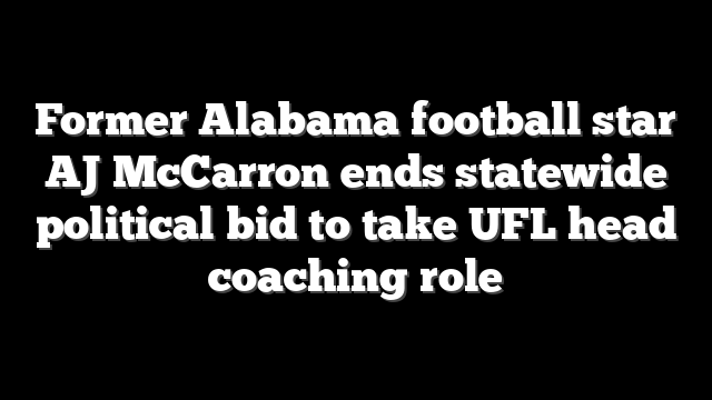 Former Alabama football star AJ McCarron ends statewide political bid to take UFL head coaching role