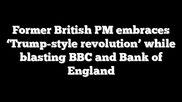 Former British PM embraces ‘Trump-style revolution’ while blasting BBC and Bank of England