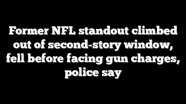 Former NFL standout climbed out of second-story window, fell before facing gun charges, police say