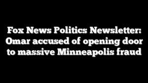 Fox News Politics Newsletter: Omar accused of opening door to massive Minneapolis fraud