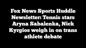 Fox News Sports Huddle Newsletter: Tennis stars Aryna Sabalenka, Nick Kyrgios weigh in on trans athlete debate