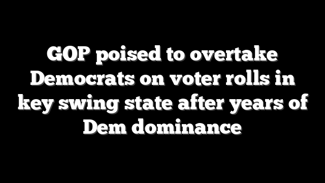 GOP poised to overtake Democrats on voter rolls in key swing state after years of Dem dominance