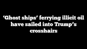 ‘Ghost ships’ ferrying illicit oil have sailed into Trump’s crosshairs