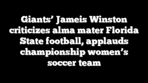 Giants’ Jameis Winston criticizes alma mater Florida State football, applauds championship women’s soccer team