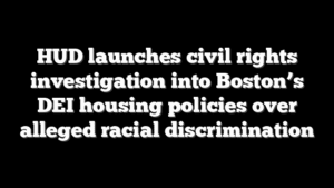 HUD launches civil rights investigation into Boston’s DEI housing policies over alleged racial discrimination
