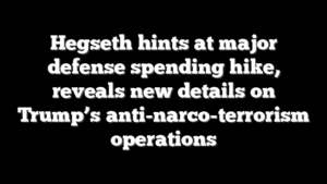 Hegseth hints at major defense spending hike, reveals new details on Trump’s anti-narco-terrorism operations