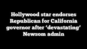 Hollywood star endorses Republican for California governor after ‘devastating’ Newsom admin