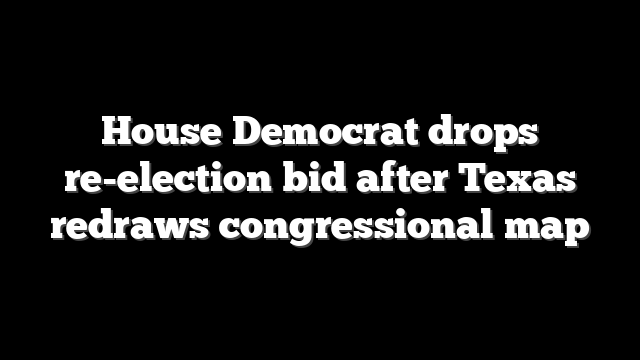 House Democrat drops re-election bid after Texas redraws congressional map