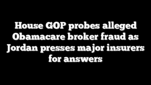 House GOP probes alleged Obamacare broker fraud as Jordan presses major insurers for answers