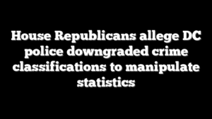 House Republicans allege DC police downgraded crime classifications to manipulate statistics