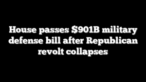 House passes $901B military defense bill after Republican revolt collapses