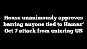 House unanimously approves barring anyone tied to Hamas’ Oct 7 attack from entering US