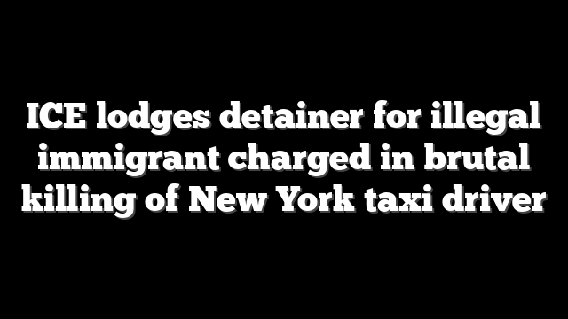 ICE lodges detainer for illegal immigrant charged in brutal killing of New York taxi driver