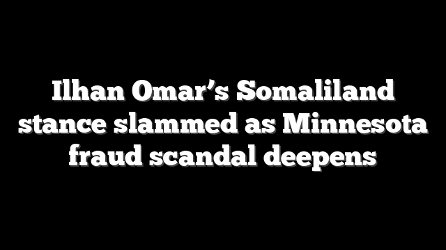 Ilhan Omar’s Somaliland stance slammed as Minnesota fraud scandal deepens