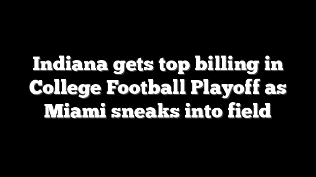 Indiana gets top billing in College Football Playoff as Miami sneaks into field