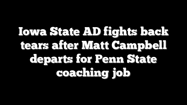 Iowa State AD fights back tears after Matt Campbell departs for Penn State coaching job