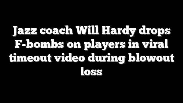 Jazz coach Will Hardy drops F-bombs on players in viral timeout video during blowout loss