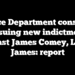 Justice Department considers pursuing new indictments against James Comey, Letitia James: report