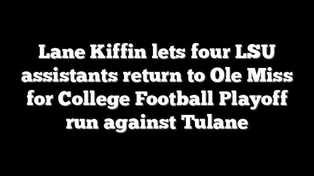 Lane Kiffin lets four LSU assistants return to Ole Miss for College Football Playoff run against Tulane