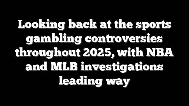 Looking back at the sports gambling controversies throughout 2025, with NBA and MLB investigations leading way