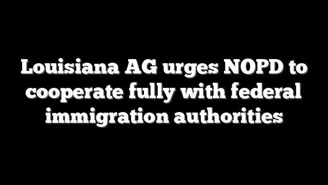 Louisiana AG urges NOPD to cooperate fully with federal immigration authorities