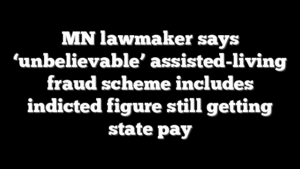 MN lawmaker says ‘unbelievable’ assisted-living fraud scheme includes indicted figure still getting state pay
