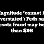 Magnitude ‘cannot be overstated’: Feds say Minnesota fraud may be more than $9B
