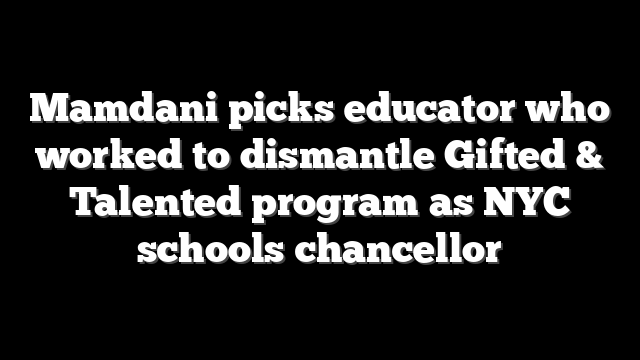 Mamdani picks educator who worked to dismantle Gifted & Talented program as NYC schools chancellor