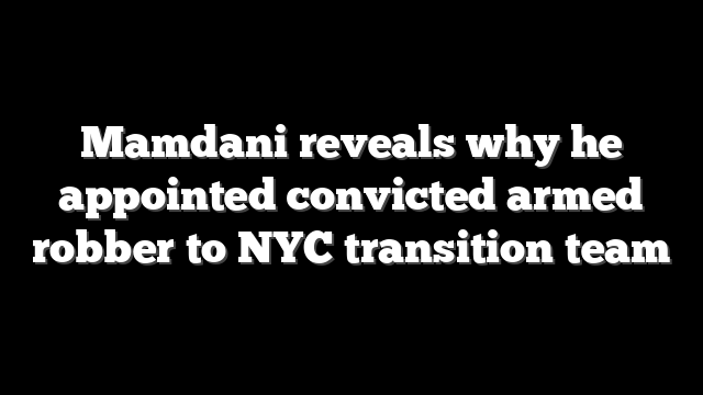 Mamdani reveals why he appointed convicted armed robber to NYC transition team