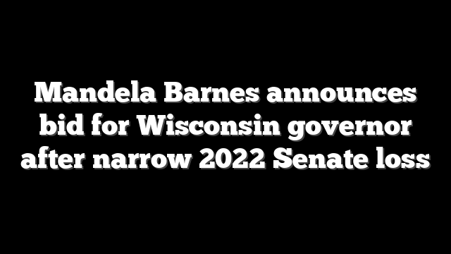 Mandela Barnes announces bid for Wisconsin governor after narrow 2022 Senate loss