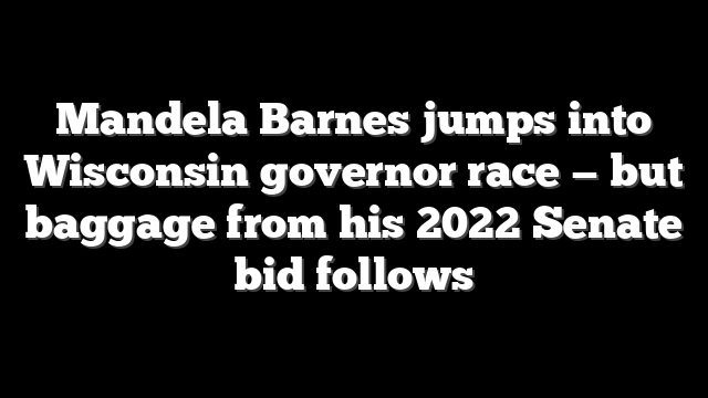 Mandela Barnes jumps into Wisconsin governor race — but baggage from his 2022 Senate bid follows