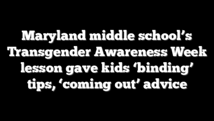 Maryland middle school’s Transgender Awareness Week lesson gave kids ‘binding’ tips, ‘coming out’ advice
