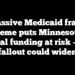 Massive Medicaid fraud scheme puts Minnesota’s federal funding at risk — and fallout could widen
