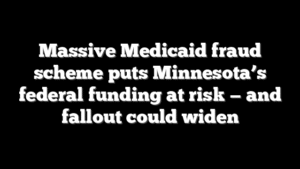 Massive Medicaid fraud scheme puts Minnesota’s federal funding at risk — and fallout could widen