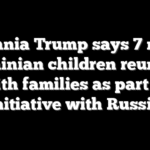 Melania Trump says 7 more Ukrainian children reunited with families as part of initiative with Russia