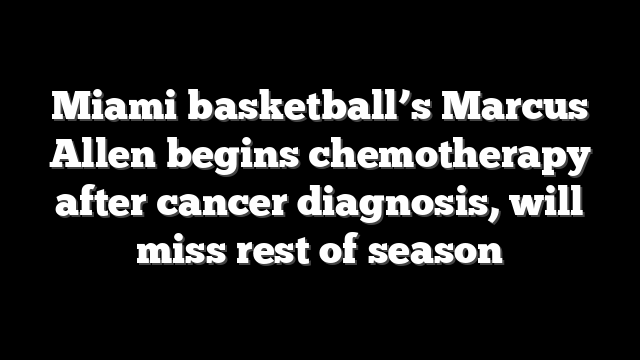 Miami basketball’s Marcus Allen begins chemotherapy after cancer diagnosis, will miss rest of season