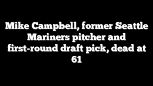 Mike Campbell, former Seattle Mariners pitcher and first-round draft pick, dead at 61