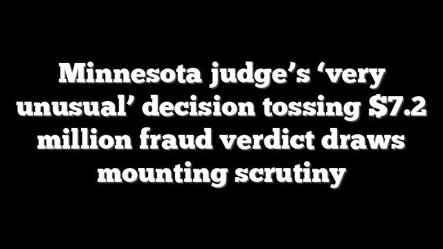 Minnesota judge’s ‘very unusual’ decision tossing $7.2 million fraud verdict draws mounting scrutiny