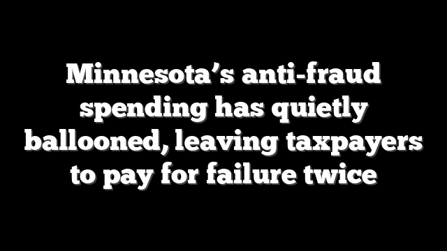 Minnesota’s anti-fraud spending has quietly ballooned, leaving taxpayers to pay for failure twice