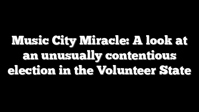 Music City Miracle: A look at an unusually contentious election in the Volunteer State