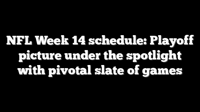 NFL Week 14 schedule: Playoff picture under the spotlight with pivotal slate of games